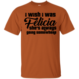 I Wish I Was Felicia She's Always Going Somewhere T-Shirt