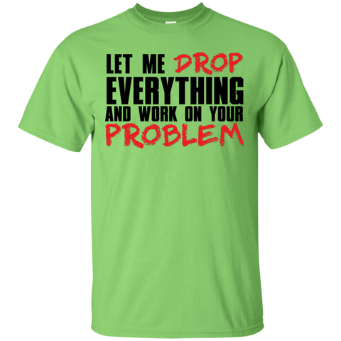 Let Me Drop Everything And Work On Your Problem T-Shirt