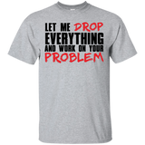 Let Me Drop Everything And Work On Your Problem T-Shirt